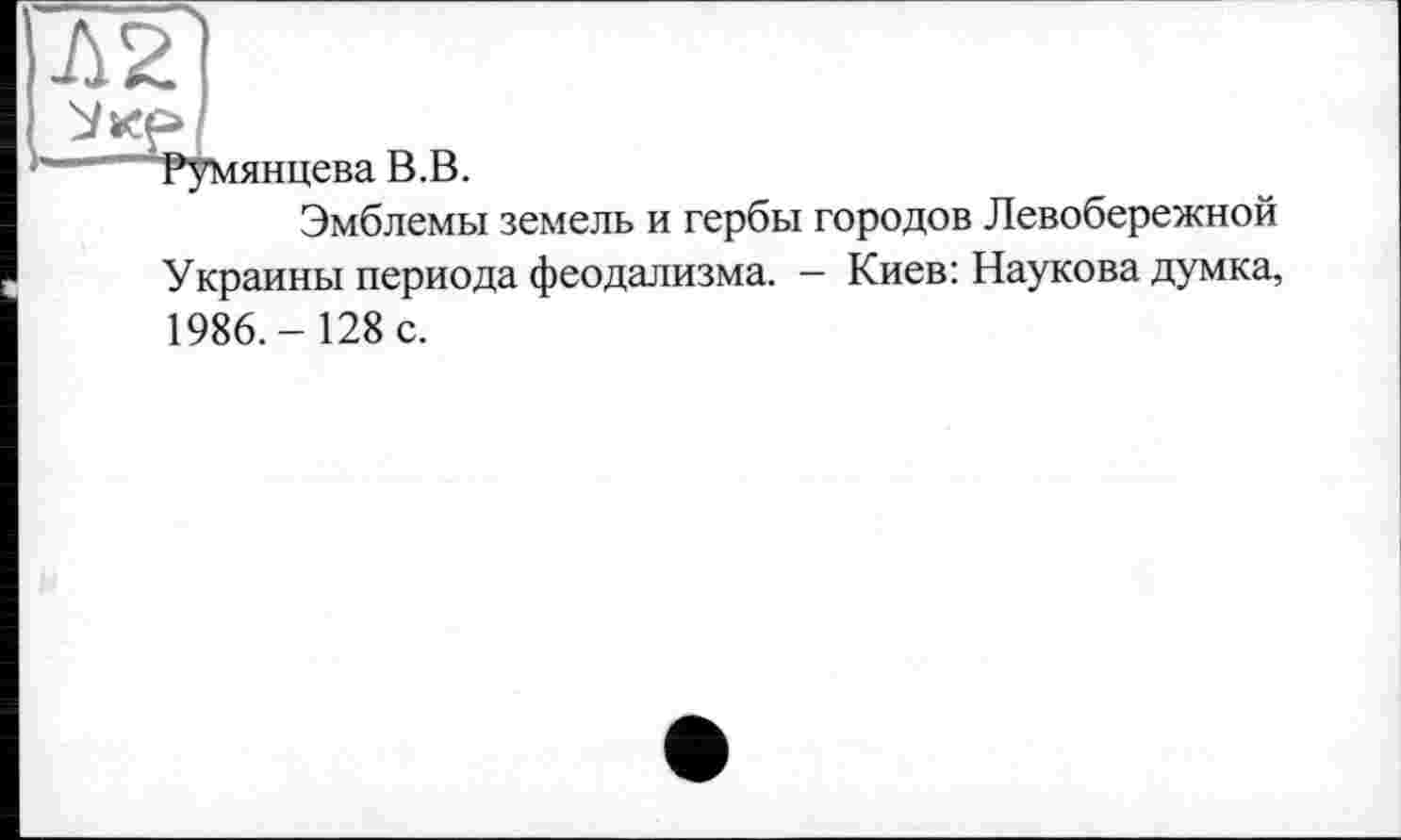 ﻿------Румянцева В.В.
Эмблемы земель и гербы городов Левобережной
Украины периода феодализма. — Киев: Наукова думка,
1986.-128 с.